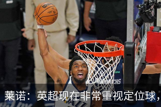 莱诺：英超现在非常重视定位球，门将在防守时将会面对更强的对抗